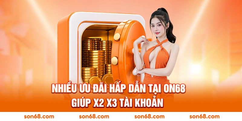 Nhiều ưu đãi hấp dẫn tại ON68 giúp X2 X3 tài khoản